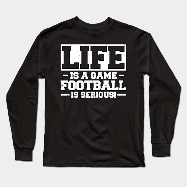 Life Is A Game Football Is Serious Long Sleeve T-Shirt by White Martian